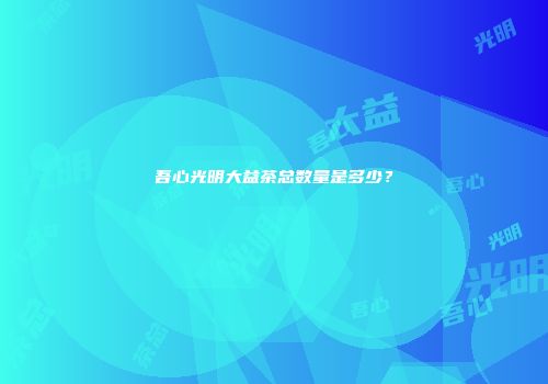 吾心光明大益茶总数量是多少？