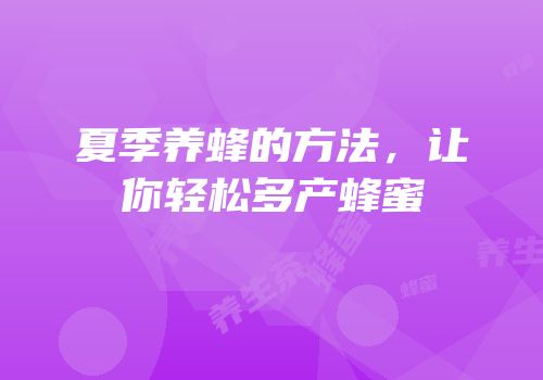 夏季养蜂的方法，让你轻松多产蜂蜜