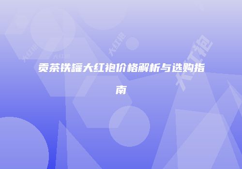 贡茶铁罐大红袍价格解析与选购指南