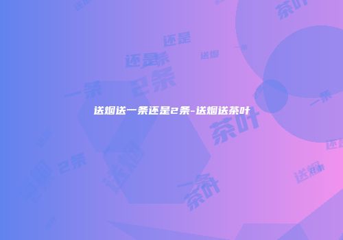 送烟送一条还是2条-送烟送茶叶