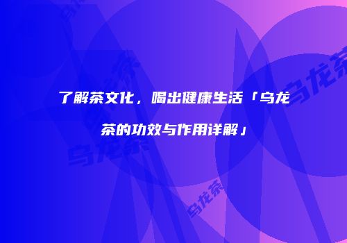了解茶文化，喝出健康生活「乌龙茶的功效与作用详解」