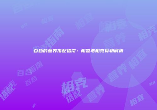 百合的营养搭配指南：相宜与相克食物解析