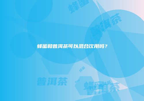 蜂蜜和普洱茶可以混合饮用吗？