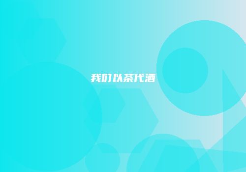 我们以茶代酒