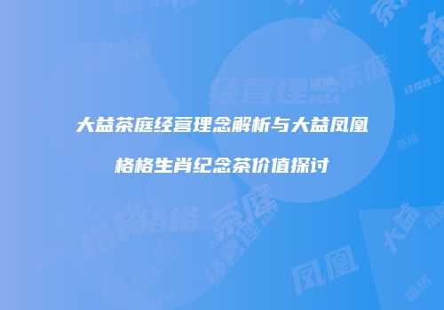 大益茶庭经营理念解析与大益凤凰格格生肖纪念茶价值探讨