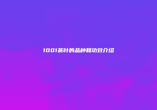 1001茶叶的品种和功效介绍