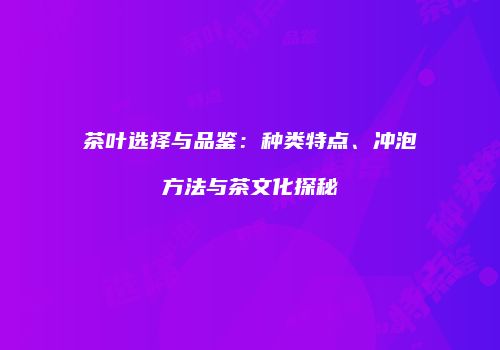茶叶选择与品鉴：种类特点、冲泡方法与茶文化探秘