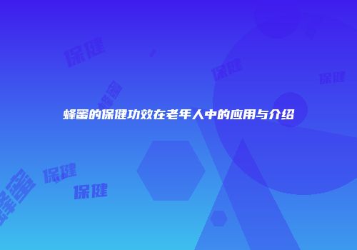 蜂蜜的保健功效在老年人中的应用与介绍
