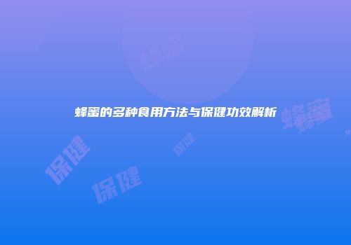 蜂蜜的多种食用方法与保健功效解析