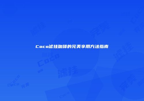 Coco滤挂咖啡的完美享用方法指南