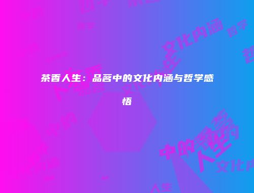 茶香人生：品茗中的文化内涵与哲学感悟