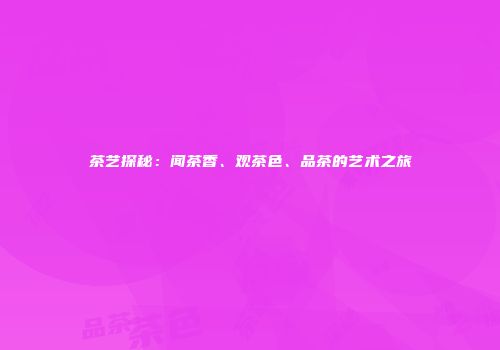 茶艺探秘：闻茶香、观茶色、品茶的艺术之旅