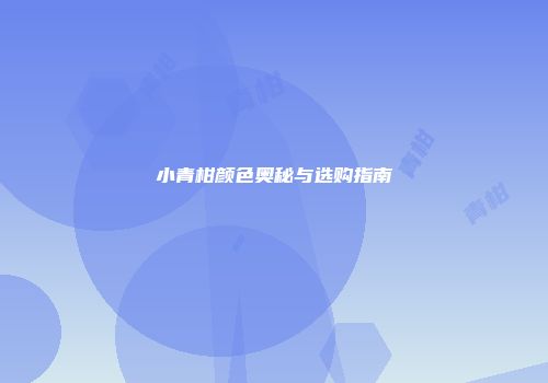 小青柑颜色奥秘与选购指南