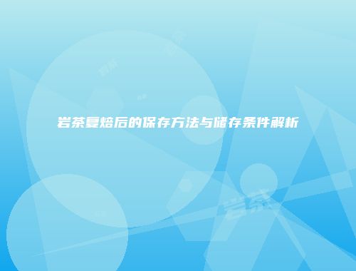 岩茶复焙后的保存方法与储存条件解析