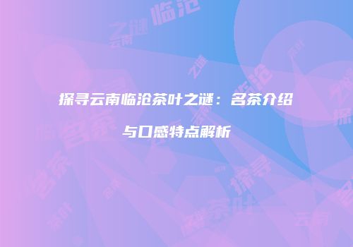 探寻云南临沧茶叶之谜：名茶介绍与口感特点解析
