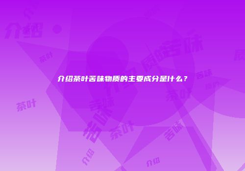 介绍茶叶苦味物质的主要成分是什么？