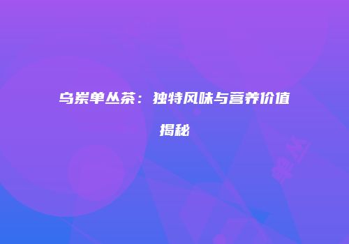 乌岽单丛茶：独特风味与营养价值揭秘
