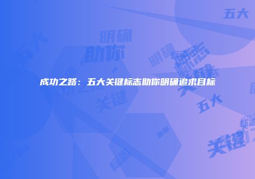 成功之路：五大关键标志助你明确追求目标