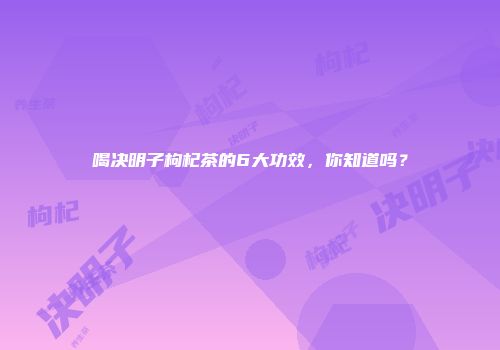 喝决明子枸杞茶的6大功效，你知道吗？