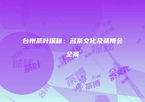 台州茶叶探秘：名茶文化及茶博会全景