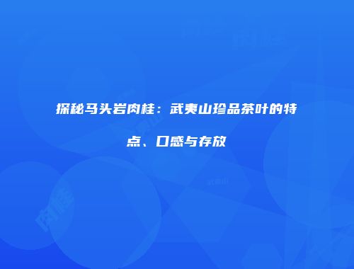 探秘马头岩肉桂：武夷山珍品茶叶的特点、口感与存放