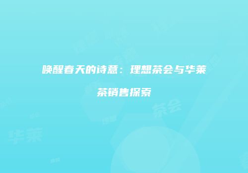 唤醒春天的诗意：理想茶会与华莱茶销售探索