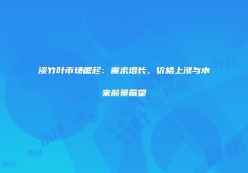淡竹叶市场崛起：需求增长、价格上涨与未来前景展望