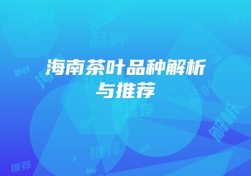 海南茶叶品种解析与推荐