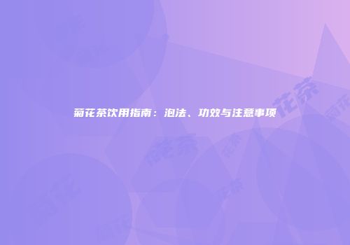 菊花茶饮用指南：泡法、功效与注意事项