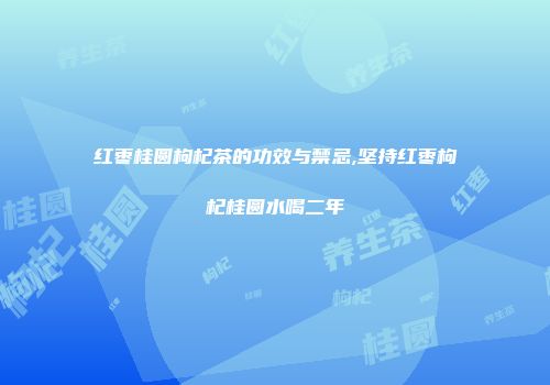 红枣桂圆枸杞茶的功效与禁忌,坚持红枣枸杞桂圆水喝二年