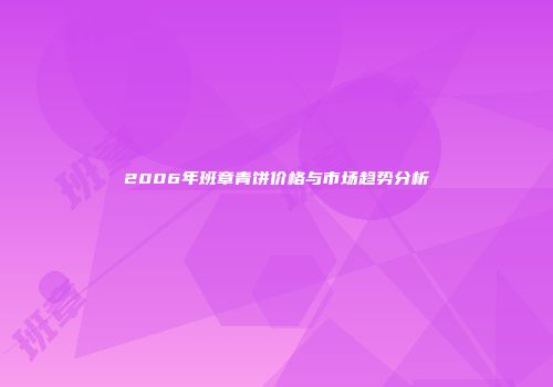 2006年班章青饼价格与市场趋势分析