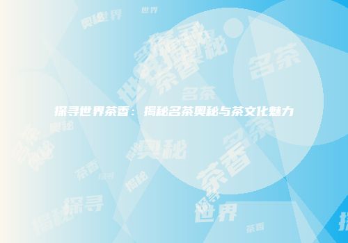 探寻世界茶香：揭秘名茶奥秘与茶文化魅力