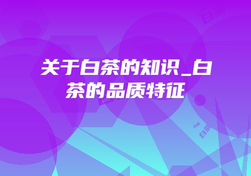 关于白茶的知识_白茶的品质特征