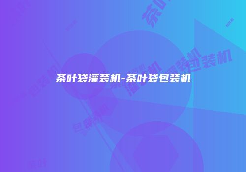 茶叶袋灌装机-茶叶袋包装机