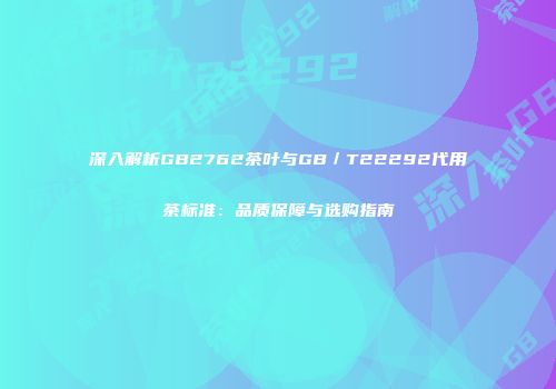 深入解析GB2762茶叶与GB／T22292代用茶标准：品质保障与选购指南