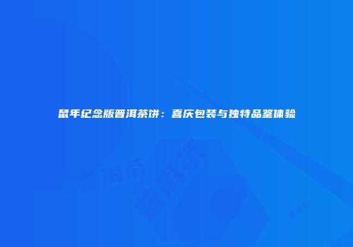 鼠年纪念版普洱茶饼：喜庆包装与独特品鉴体验