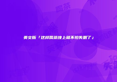 英文版「这样喝茶晚上就不怕失眠了」