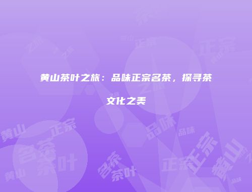 黄山茶叶之旅：品味正宗名茶，探寻茶文化之美
