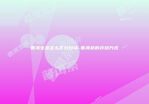 普洱生茶怎么区分好坏-普洱茶的存放方式