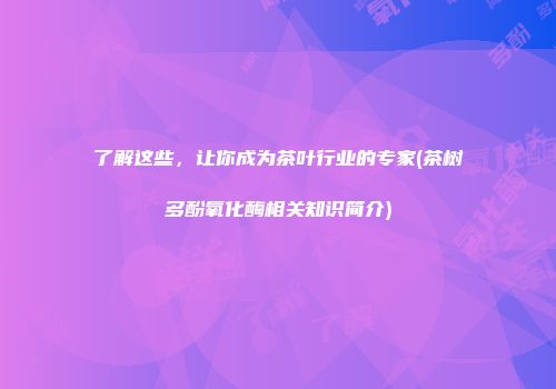 了解这些，让你成为茶叶行业的专家(茶树多酚氧化酶相关知识简介)