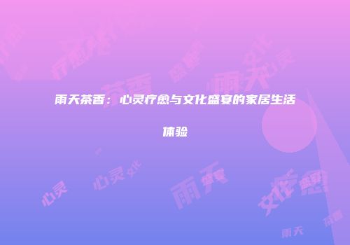 雨天茶香：心灵疗愈与文化盛宴的家居生活体验