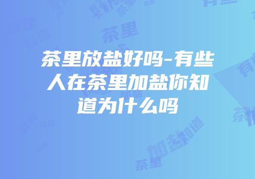 茶里放盐好吗-有些人在茶里加盐你知道为什么吗