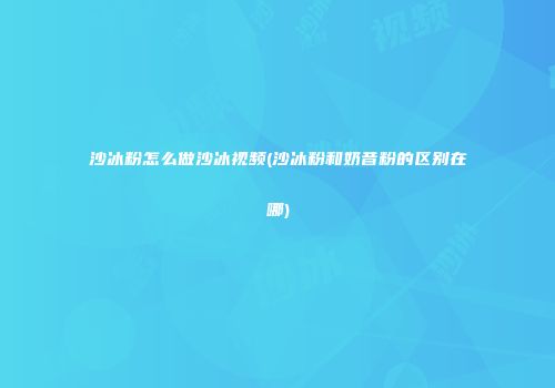 沙冰粉怎么做沙冰视频(沙冰粉和奶昔粉的区别在哪)