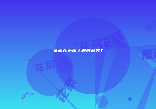 茉莉花茶属于哪种茶类？