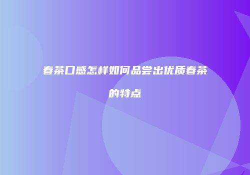 春茶口感怎样如何品尝出优质春茶的特点