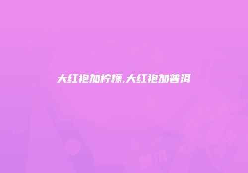大红袍加柠檬,大红袍加普洱