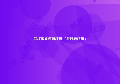 武汉微客妈妈庄园「茶叶微庄园」