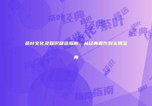 茶叶文化及知识精选指南：从经典著作到实用宝典