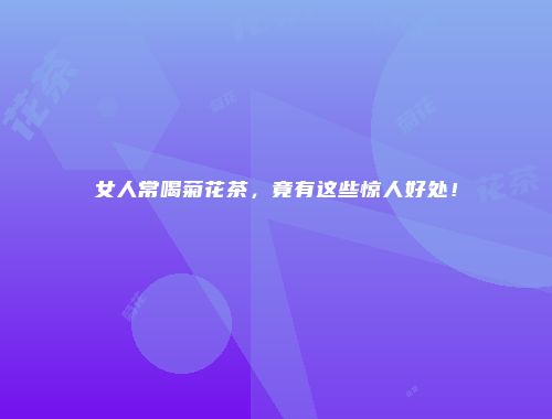 女人常喝菊花茶，竟有这些惊人好处！