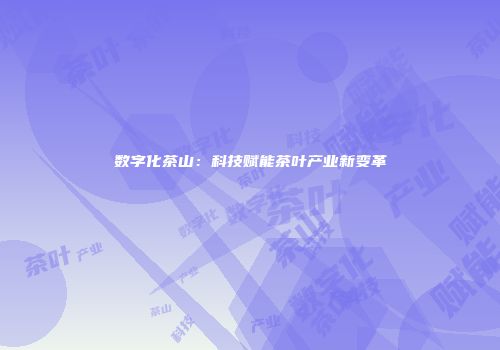 数字化茶山：科技赋能茶叶产业新变革